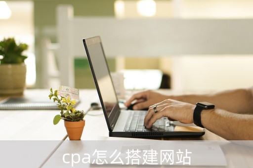 cpa怎么搭建网站（怎样做cpa）